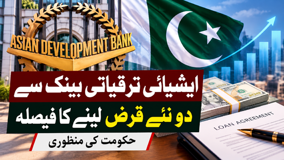 حکومت نے ایشیائی ترقیاتی بینک سے دو نئے قرض لینے کی منظوری دے دی