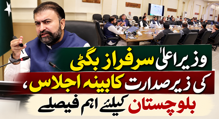 وزیراعلیٰ سرفراز بگٹی کی زیر صدارت کابینہ اجلاس، بلوچستان کیلئے اہم فیصلے