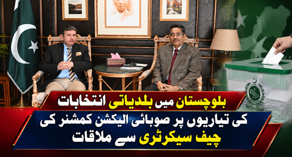 بلوچستان میں بلدیاتی انتخابات کی تیاریوں پر صوبائی الیکشن کمشنر کی چیف سیکرٹری سے ملاقات