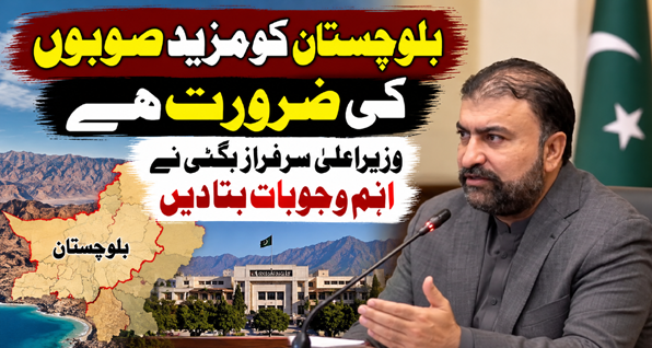 بلوچستان کو مزید صوبوں کی ضرورت ہے، وزیراعلیٰ میر سرفراز بگٹی نے اہم وجوہات بتا دیں