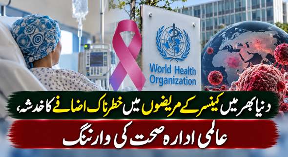 دنیا بھر میں کینسر کے مریضوں میں خطرناک اضافے کا خدشہ، عالمی ادارہ صحت کی وارننگ