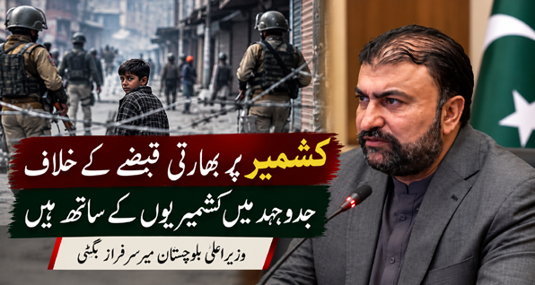 کشمیر پر بھارتی قبضے کے خلاف جدوجہد میں کشمیریوں کے ساتھ ہیں، وزیراعلیٰ سرفراز بگٹی