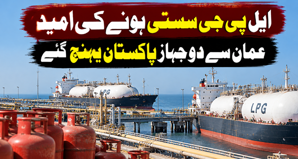 ایل پی جی سستی ہونے کی امید، عمان سے دو جہاز پاکستان پہنچ گئے