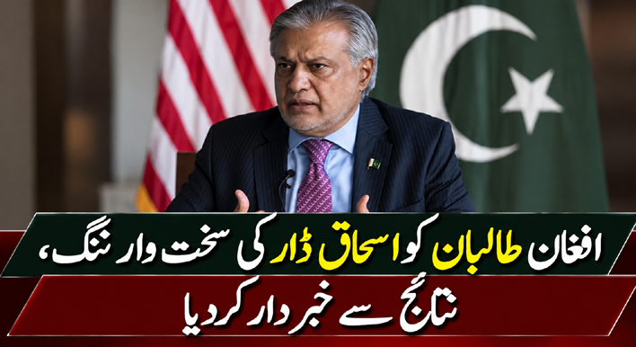 افغان طالبان کو اسحاق ڈار کی سخت وارننگ، نتائج سے خبردار کردیا
