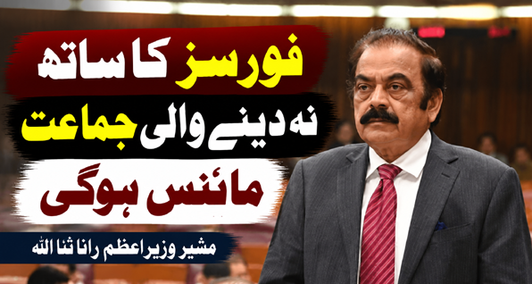 فورسز کا ساتھ نہ دینے والی جماعت مائنس ہوگی، مشیر وزیراعظم رانا ثنا اللہ