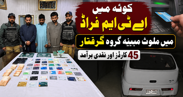 کوئٹہ میں اے ٹی ایم فراڈ میں ملوث مبینہ گروہ گرفتار، 45 کارڈز اور نقدی برآمد