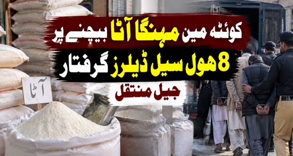 کوئٹہ میں مہنگا آٹا بیچنے پر 8 ہول سیل ڈیلرز گرفتار، جیل منتقل