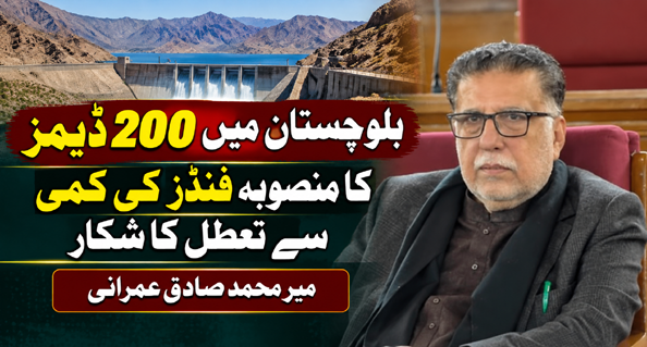 بلوچستان میں 200 ڈیمز کا منصوبہ فنڈز کی کمی سے تعطل کا شکار، صوبائی وزیر میر محمد صادق عمرانی
